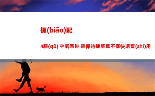 標(biāo)配4驅(qū)+空氣懸掛 這保時捷新車不僅快還實(shí)用 人生終極座駕！(空氣炸鍋標(biāo)配)